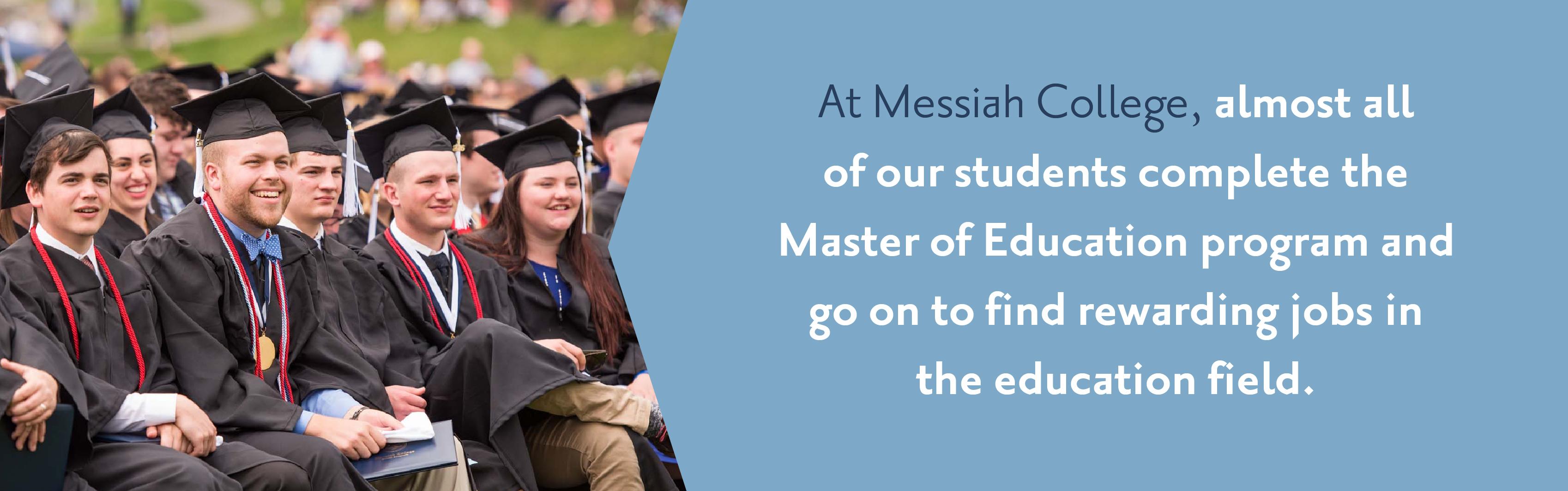 Almost all of our students complete the Master of Education program and go on to find rewarding jobs in the education field.